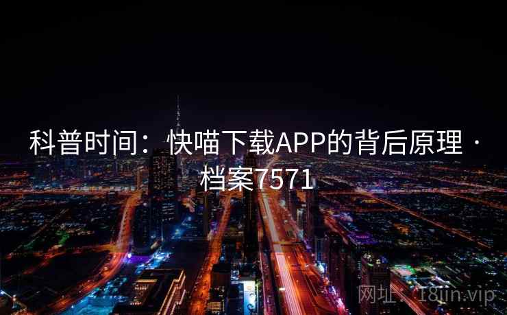 科普时间：快喵下载APP的背后原理 · 档案7571