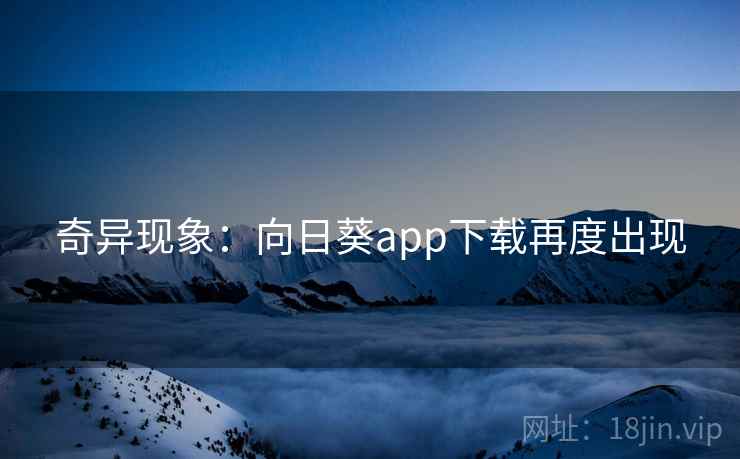 奇异现象：向日葵app下载再度出现