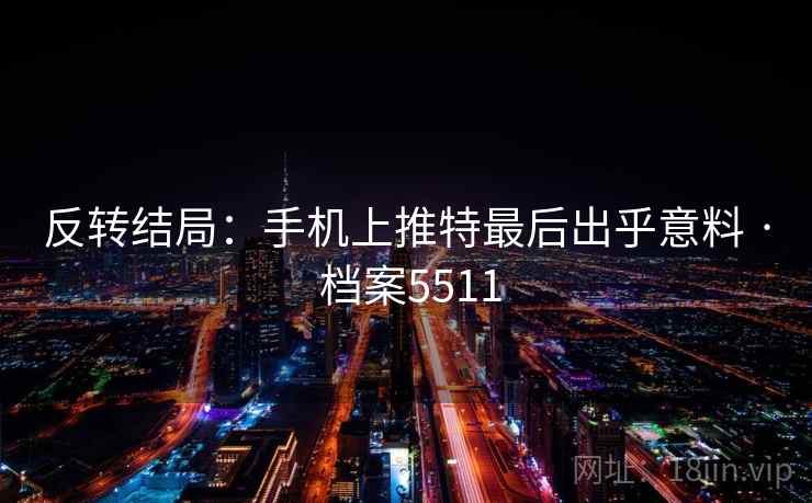 反转结局：手机上推特最后出乎意料 · 档案5511