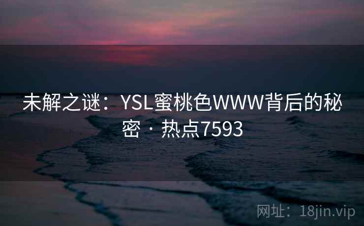 未解之谜：YSL蜜桃色WWW背后的秘密 · 热点7593