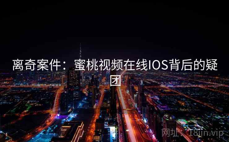 离奇案件:蜜桃视频在线IOS背后的疑团 离奇案件:蜜桃视频在线IOS背后的疑团