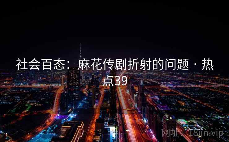 社会百态：麻花传剧折射的问题 · 热点39