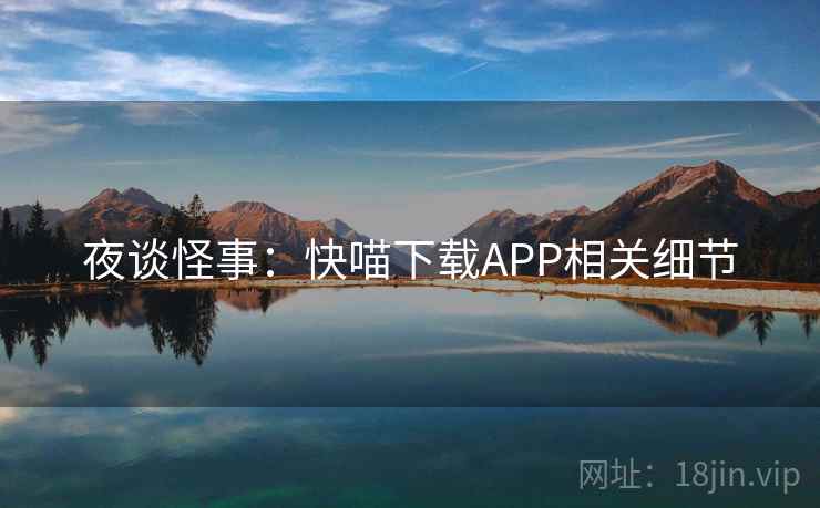夜谈怪事:快喵下载APP相关细节 夜谈怪事:快喵下载APP相关细节