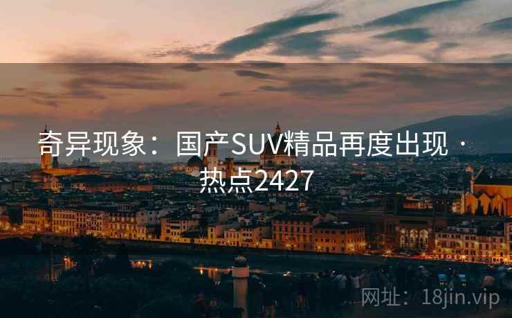 奇异现象：国产SUV精品再度出现 · 热点2427