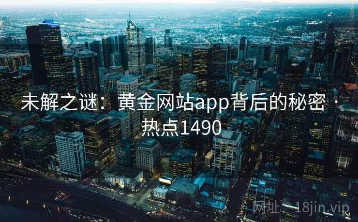 未解之谜：黄金网站app背后的秘密 · 热点1490