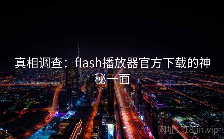 真相调查：flash播放器官方下载的神秘一面