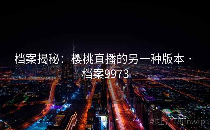 档案揭秘：樱桃直播的另一种版本 · 档案9973