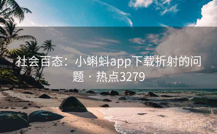 社会百态：小蝌蚪app下载折射的问题 · 热点3279