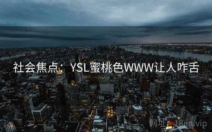 社会焦点:YSL蜜桃色WWW让人咋舌 社会焦点:YSL蜜桃色WWW让人咋舌