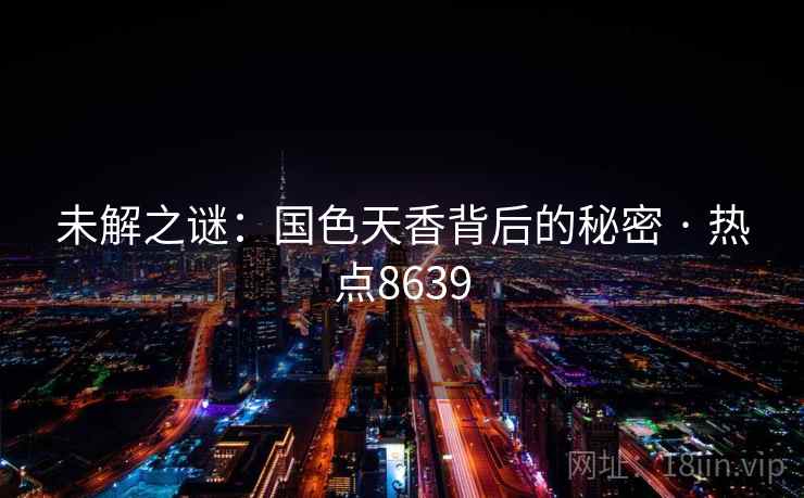 未解之谜：国色天香背后的秘密 · 热点8639