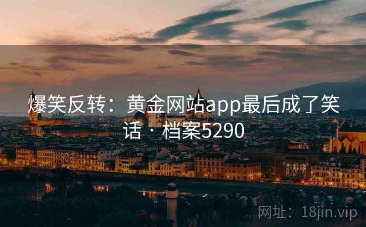 爆笑反转：黄金网站app最后成了笑话 · 档案5290
