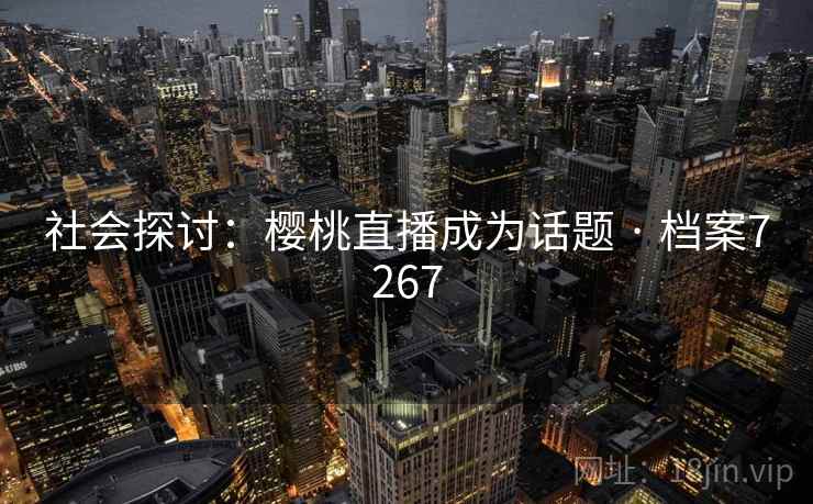 社会探讨：樱桃直播成为话题 · 档案7267