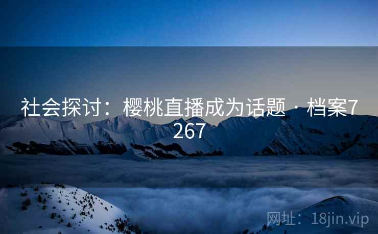 社会探讨：樱桃直播成为话题 · 档案7267
